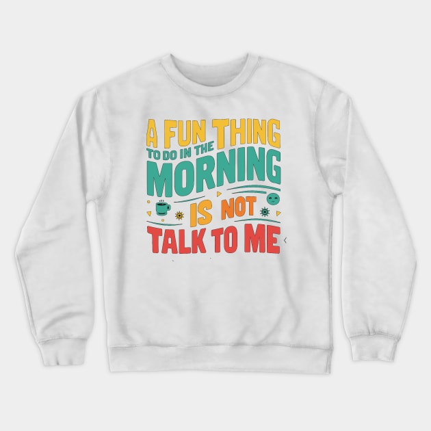 A Fun Thing To Do In The Morning Is Not Talk To Me Crewneck Sweatshirt by alby store